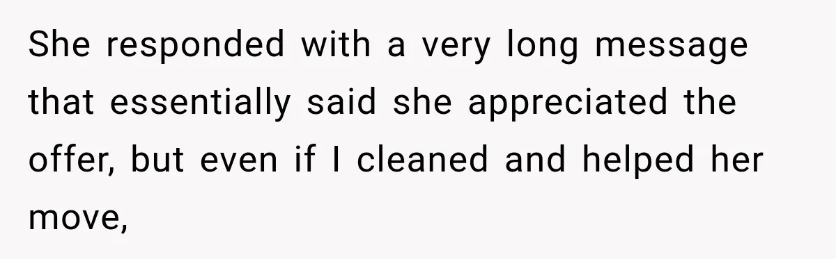 Woman Finds a Stranger Living in the Bedroom Assigned to Her Lease, but the New Roommate Refuses to Move She responded with a very long message that essentially said she appreciated the offer, but even if I cleaned and helped her move,