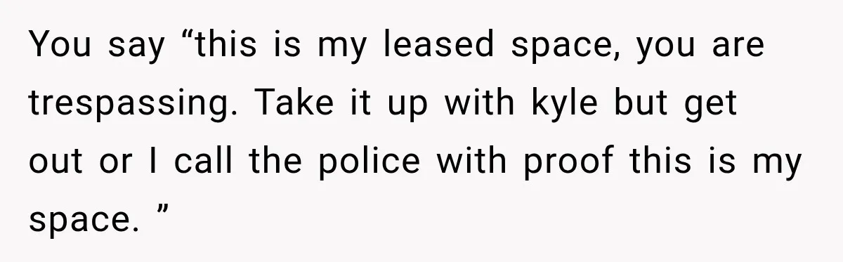 Woman Finds a Stranger Living in the Bedroom Assigned to Her Lease, but the New Roommate Refuses to Move You say “this is my leased space, you are trespassing. Take it up with kyle but get out or I call the police with proof this is my space. ”