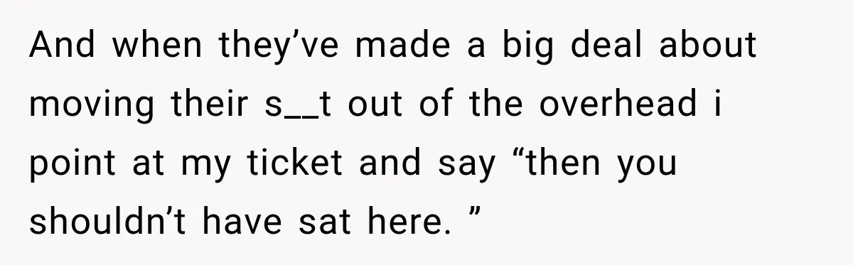 Woman Finds a Stranger Living in the Bedroom Assigned to Her Lease, but the New Roommate Refuses to Move And when they’ve made a big deal about moving their s__t out of the overhead i point at my ticket and say “then you shouldn’t have sat here. ”