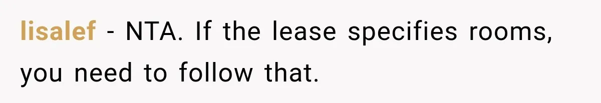 Woman Finds a Stranger Living in the Bedroom Assigned to Her Lease, but the New Roommate Refuses to Move lisalef − NTA. If the lease specifies rooms, you need to follow that.