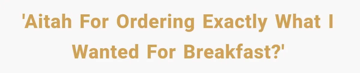 'AITAH for ordering exactly what I wanted for breakfast?'