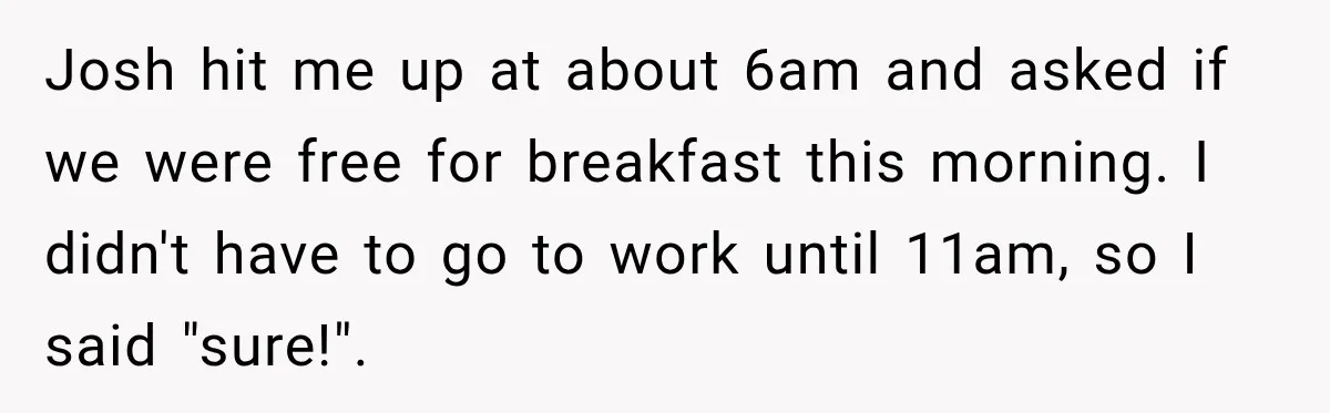 Josh hit me up at about 6am and asked if we were free for breakfast this morning. I didn't have to go to work until 11am, so I said "sure!".