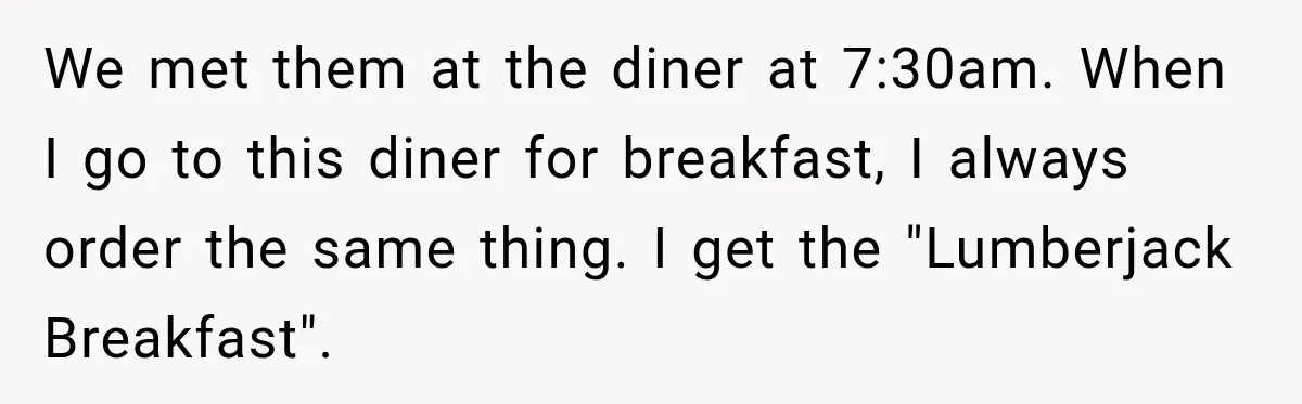 We met them at the diner at 7:30am. When I go to this diner for breakfast, I always order the same thing. I get the "Lumberjack Breakfast".
