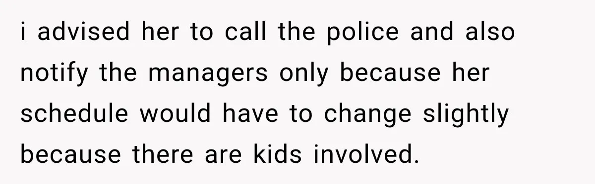Manager Gets Pulled Into a Meeting for Refusing to Share a Coworker’s Domestic Violence Details i advised her to call the police and also notify the managers only because her schedule would have to change slightly because there are kids involved.
