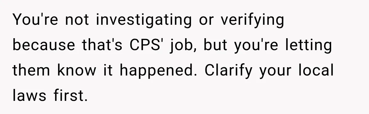 Manager Gets Pulled Into a Meeting for Refusing to Share a Coworker’s Domestic Violence Details You're not investigating or verifying because that's CPS' job, but you're letting them know it happened. Clarify your local laws first.