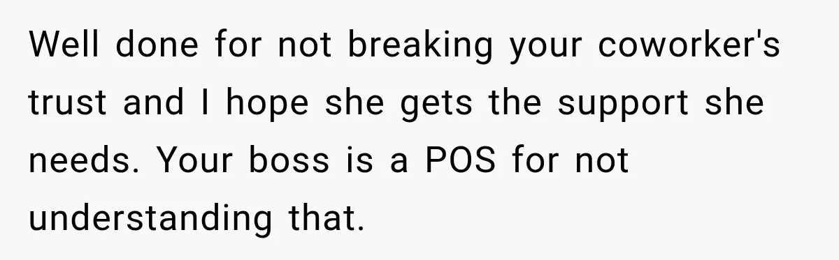 Manager Gets Pulled Into a Meeting for Refusing to Share a Coworker’s Domestic Violence Details Well done for not breaking your coworker's trust and I hope she gets the support she needs. Your boss is a POS for not understanding that.