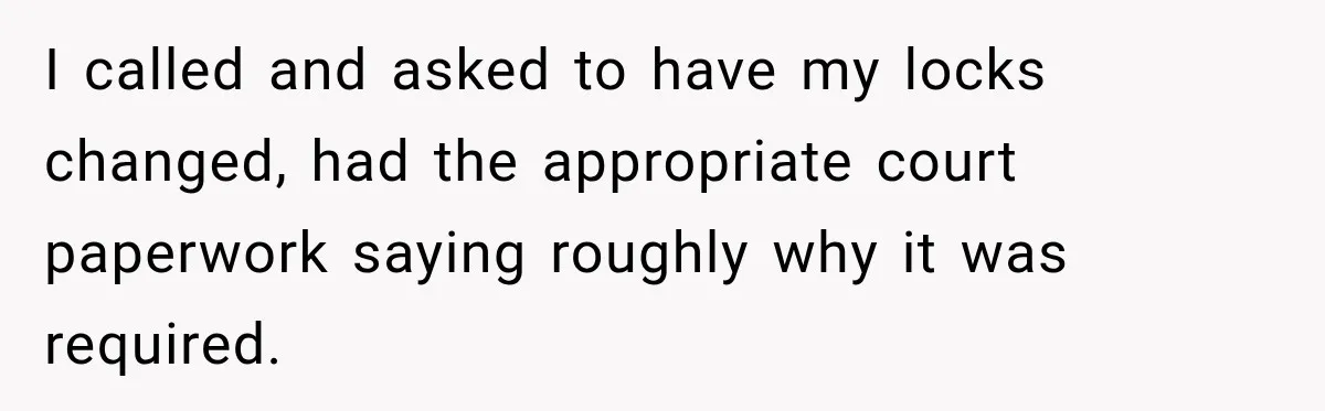 Manager Gets Pulled Into a Meeting for Refusing to Share a Coworker’s Domestic Violence Details I called and asked to have my locks changed, had the appropriate court paperwork saying roughly why it was required.