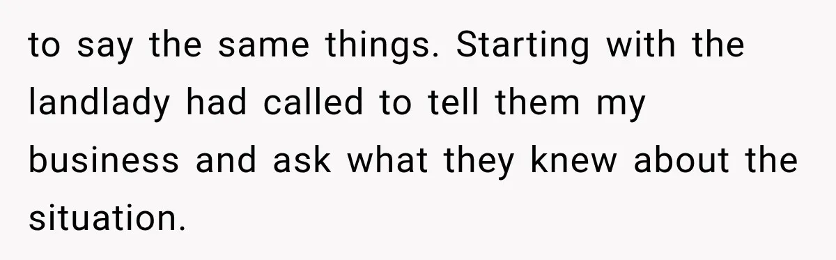 Manager Gets Pulled Into a Meeting for Refusing to Share a Coworker’s Domestic Violence Details to say the same things. Starting with the landlady had called to tell them my business and ask what they knew about the situation.