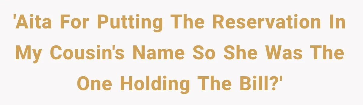 Woman Gets Tired of Chasing Cousin for Dinner Money and Changes the Next Reservation Into Her Name 'AITA for putting the reservation in my cousin's name so she was the one holding the bill?'