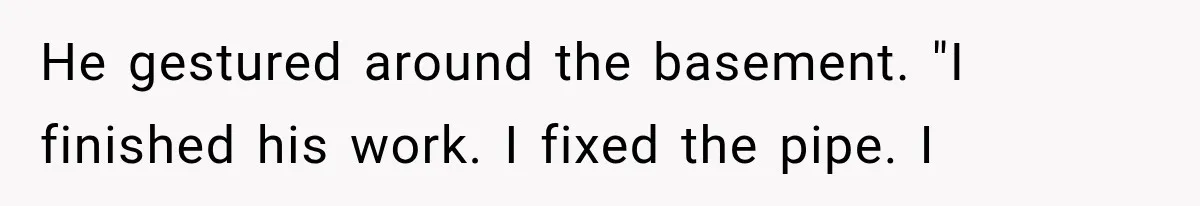 Man Thinks His Retired Dad Is Acting Younger Then Finds His Real Father Buried in the Basement He gestured around the basement. "I finished his work. I fixed the pipe. I