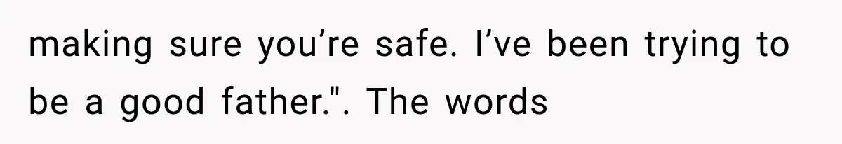 Man Thinks His Retired Dad Is Acting Younger Then Finds His Real Father Buried in the Basement making sure you’re safe. I’ve been trying to be a good father.". The words