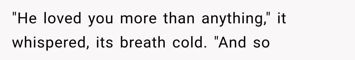 Man Thinks His Retired Dad Is Acting Younger Then Finds His Real Father Buried in the Basement "He loved you more than anything," it whispered, its breath cold. "And so