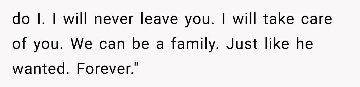 Man Thinks His Retired Dad Is Acting Younger Then Finds His Real Father Buried in the Basement do I. I will never leave you. I will take care of you. We can be a family. Just like he wanted. Forever."