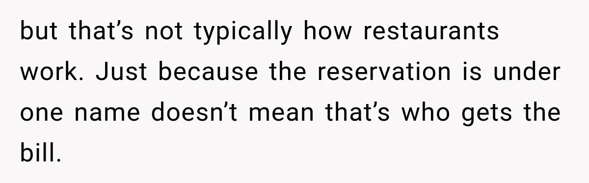 Woman Gets Tired of Chasing Cousin for Dinner Money and Changes the Next Reservation Into Her Name but that’s not typically how restaurants work. Just because the reservation is under one name doesn’t mean that’s who gets the bill.