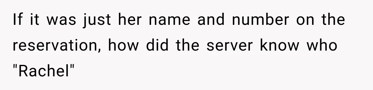 Woman Gets Tired of Chasing Cousin for Dinner Money and Changes the Next Reservation Into Her Name If it was just her name and number on the reservation, how did the server know who "Rachel"
