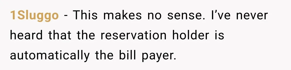 Woman Gets Tired of Chasing Cousin for Dinner Money and Changes the Next Reservation Into Her Name 1Sluggo − This makes no sense. I’ve never heard that the reservation holder is automatically the bill payer.