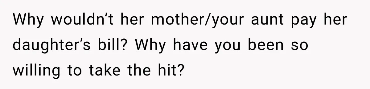 Woman Gets Tired of Chasing Cousin for Dinner Money and Changes the Next Reservation Into Her Name Why wouldn’t her mother/your aunt pay her daughter’s bill? Why have you been so willing to take the hit?