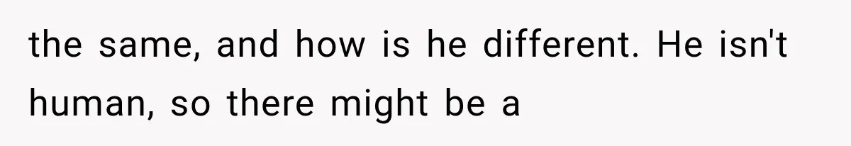 Man Thinks His Retired Dad Is Acting Younger Then Finds His Real Father Buried in the Basement the same, and how is he different. He isn't human, so there might be a