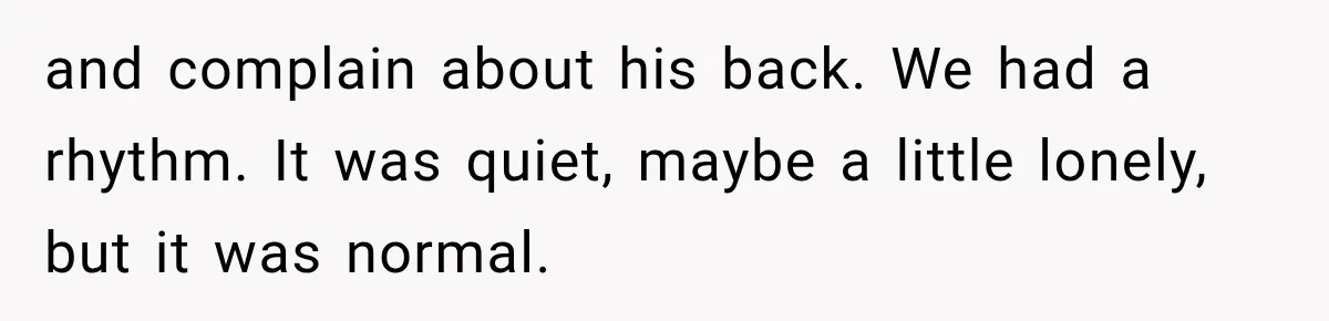 Man Thinks His Retired Dad Is Acting Younger Then Finds His Real Father Buried in the Basement and complain about his back. We had a rhythm. It was quiet, maybe a little lonely, but it was normal.
