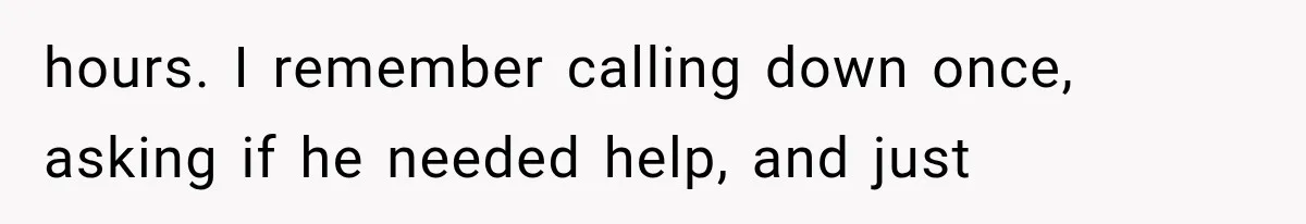 Man Thinks His Retired Dad Is Acting Younger Then Finds His Real Father Buried in the Basement hours. I remember calling down once, asking if he needed help, and just