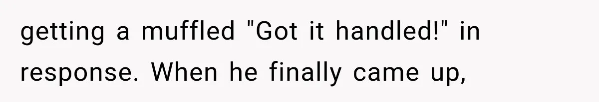 Man Thinks His Retired Dad Is Acting Younger Then Finds His Real Father Buried in the Basement getting a muffled "Got it handled!" in response. When he finally came up,