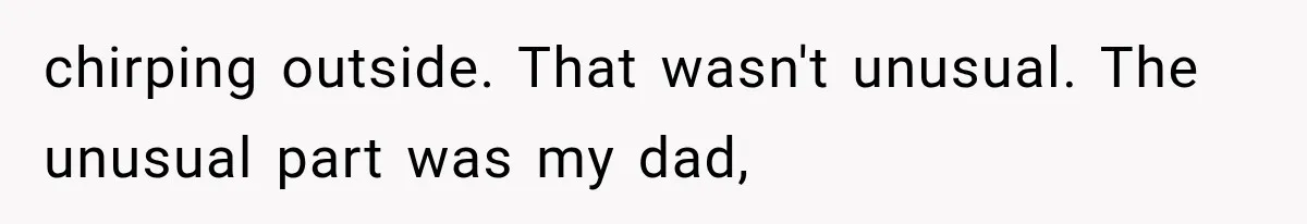 Man Thinks His Retired Dad Is Acting Younger Then Finds His Real Father Buried in the Basement chirping outside. That wasn't unusual. The unusual part was my dad,