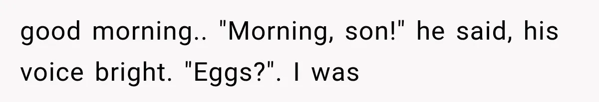 Man Thinks His Retired Dad Is Acting Younger Then Finds His Real Father Buried in the Basement good morning.. "Morning, son!" he said, his voice bright. "Eggs?". I was
