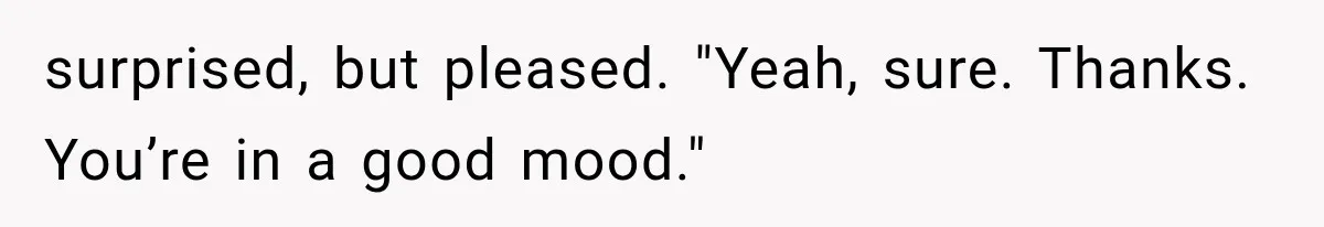 Man Thinks His Retired Dad Is Acting Younger Then Finds His Real Father Buried in the Basement surprised, but pleased. "Yeah, sure. Thanks. You’re in a good mood."
