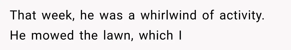 Man Thinks His Retired Dad Is Acting Younger Then Finds His Real Father Buried in the Basement That week, he was a whirlwind of activity. He mowed the lawn, which I