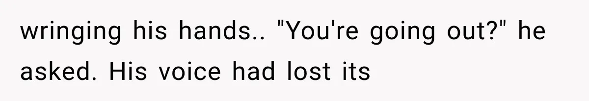 Man Thinks His Retired Dad Is Acting Younger Then Finds His Real Father Buried in the Basement wringing his hands.. "You're going out?" he asked. His voice had lost its