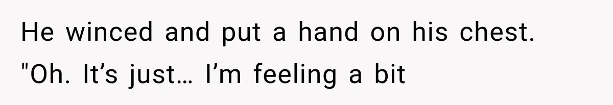 Man Thinks His Retired Dad Is Acting Younger Then Finds His Real Father Buried in the Basement He winced and put a hand on his chest. "Oh. It’s just… I’m feeling a bit