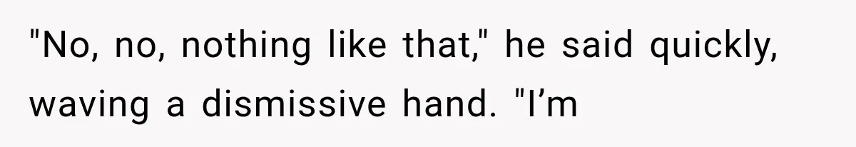 Man Thinks His Retired Dad Is Acting Younger Then Finds His Real Father Buried in the Basement "No, no, nothing like that," he said quickly, waving a dismissive hand. "I’m