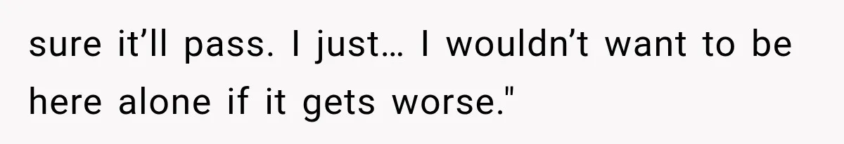 Man Thinks His Retired Dad Is Acting Younger Then Finds His Real Father Buried in the Basement sure it’ll pass. I just… I wouldn’t want to be here alone if it gets worse."