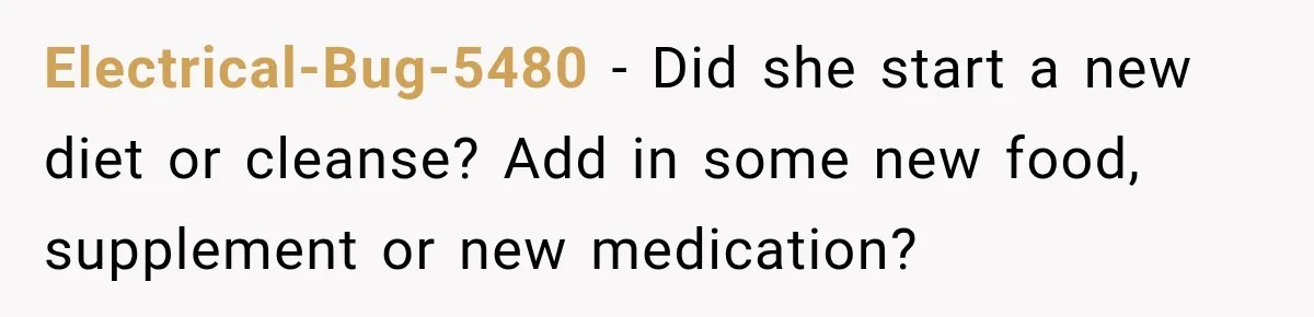Man Notices His Girlfriend Suddenly Smells Different After Five Years and Starts Worrying It Could Be Medical Electrical-Bug-5480 − Did she start a new diet or cleanse? Add in some new food, supplement or new medication?