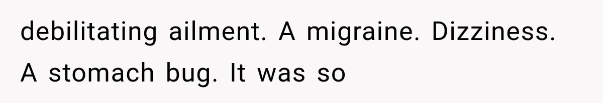 Man Thinks His Retired Dad Is Acting Younger Then Finds His Real Father Buried in the Basement debilitating ailment. A migraine. Dizziness. A stomach bug. It was so
