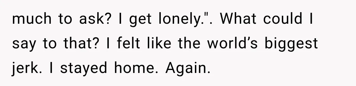 Man Thinks His Retired Dad Is Acting Younger Then Finds His Real Father Buried in the Basement much to ask? I get lonely.". What could I say to that? I felt like the world’s biggest jerk. I stayed home. Again.