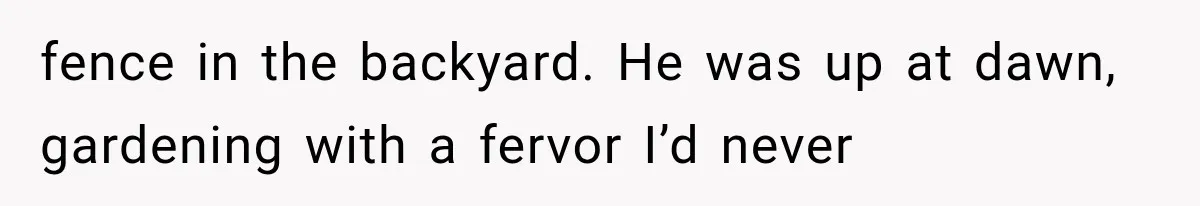 Man Thinks His Retired Dad Is Acting Younger Then Finds His Real Father Buried in the Basement fence in the backyard. He was up at dawn, gardening with a fervor I’d never
