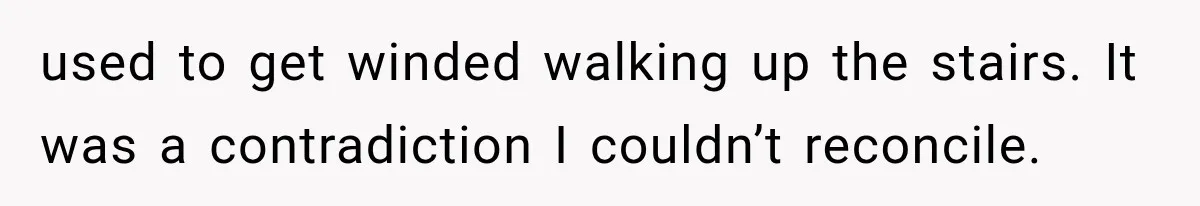 Man Thinks His Retired Dad Is Acting Younger Then Finds His Real Father Buried in the Basement used to get winded walking up the stairs. It was a contradiction I couldn’t reconcile.