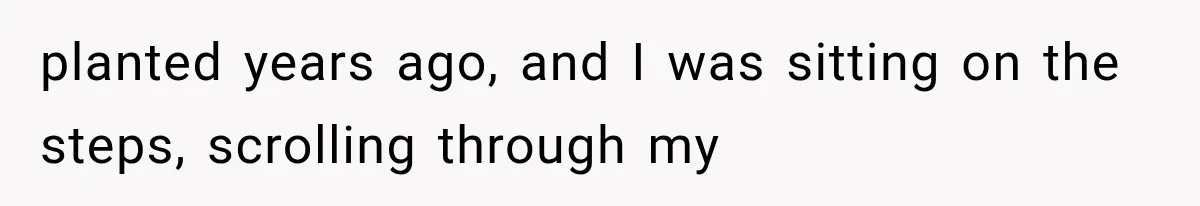 Man Thinks His Retired Dad Is Acting Younger Then Finds His Real Father Buried in the Basement planted years ago, and I was sitting on the steps, scrolling through my