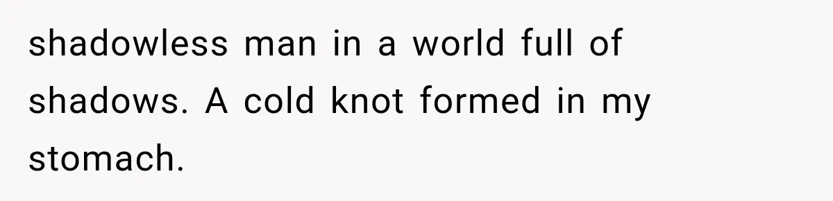Man Thinks His Retired Dad Is Acting Younger Then Finds His Real Father Buried in the Basement shadowless man in a world full of shadows. A cold knot formed in my stomach.