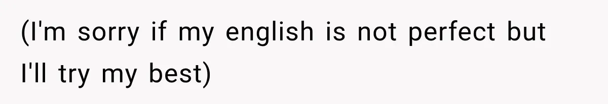 (I'm sorry if my english is not perfect but I'll try my best)