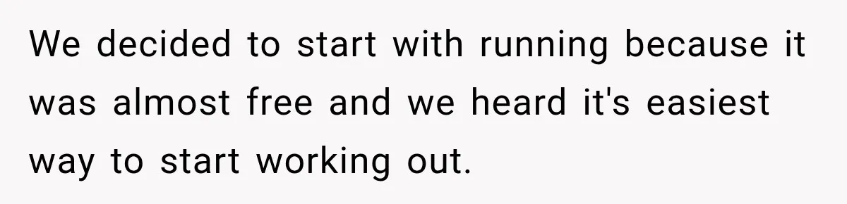 We decided to start with running because it was almost free and we heard it's easiest way to start working out.