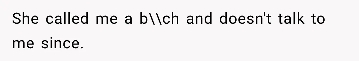 She called me a b\\ch and doesn't talk to me since.