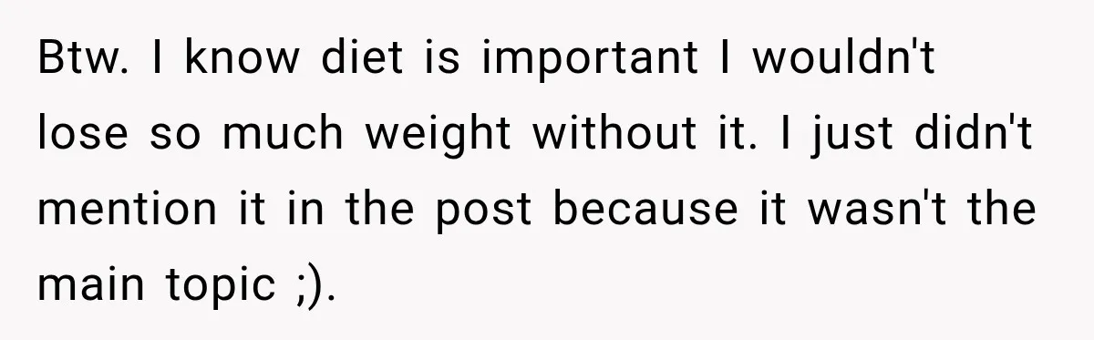 Btw. I know diet is important I wouldn't lose so much weight without it. I just didn't mention it in the post because it wasn't the main topic ;).