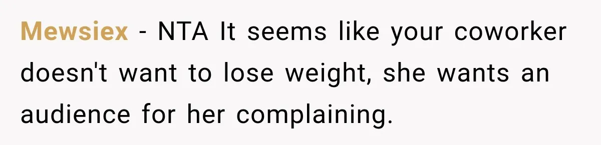 Mewsiex − NTA It seems like your coworker doesn't want to lose weight, she wants an audience for her complaining.