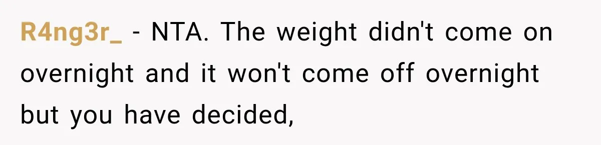 R4ng3r_ − NTA. The weight didn't come on overnight and it won't come off overnight but you have decided,