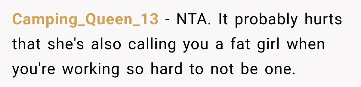 Camping_Queen_13 − NTA. It probably hurts that she's also calling you a fat girl when you're working so hard to not be one.