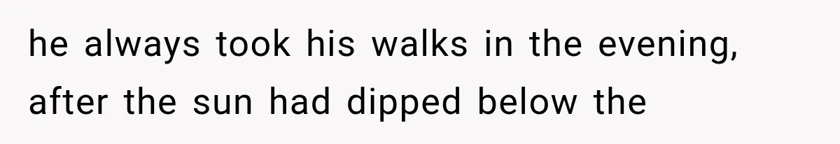 Man Thinks His Retired Dad Is Acting Younger Then Finds His Real Father Buried in the Basement he always took his walks in the evening, after the sun had dipped below the