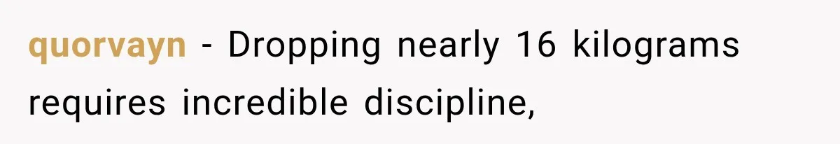 quorvayn − Dropping nearly 16 kilograms requires incredible discipline,
