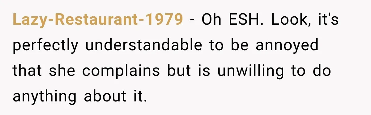 Lazy-Restaurant-1979 − Oh ESH. Look, it's perfectly understandable to be annoyed that she complains but is unwilling to do anything about it.